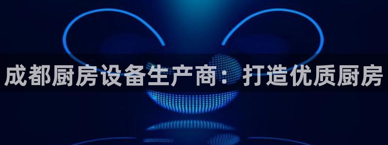 尊龙 am i blue：成都厨房设备生产商：打造优质厨房