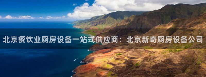 凯时官网下载客户端：北京餐饮业厨房设备一站式供应商：北京新奇