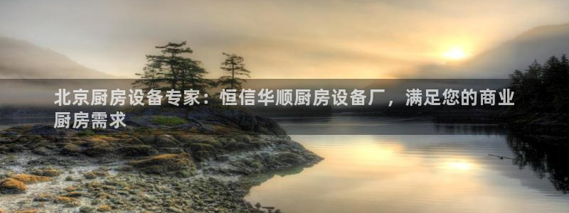 尊龙人生就是-首页：北京厨房设备专家：恒信华顺厨房设备厂，满