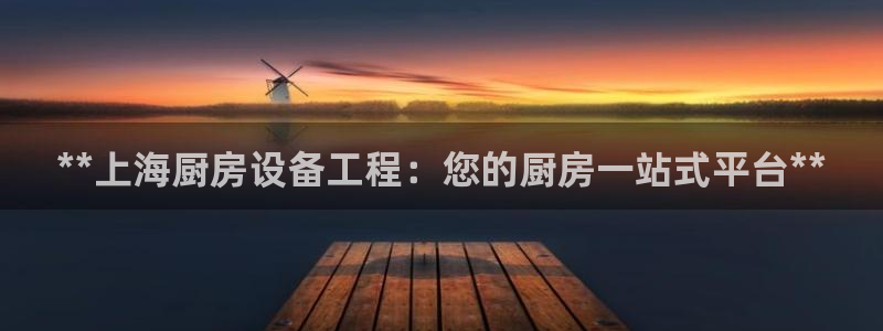 尊龙新版App下载：**上海厨房设备工程：您的厨房一站式平台