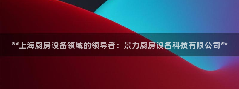尊龙,人生就是博!登录国际：**上海厨房设备领域的领导者：景