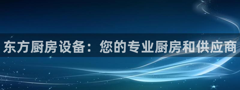 尊龙凯时 人生就是搏 平台：东方厨房设备：您的专业厨房和供应