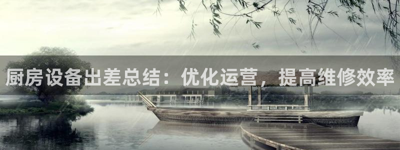 尊龙凯时人生就是搏客户：厨房设备出差总结：优化运营，提高维修