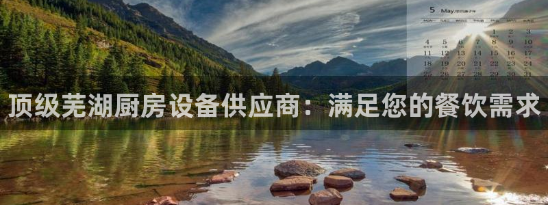 凯时最新官方APP下载：顶级芜湖厨房设备供应商：满足您的餐饮
