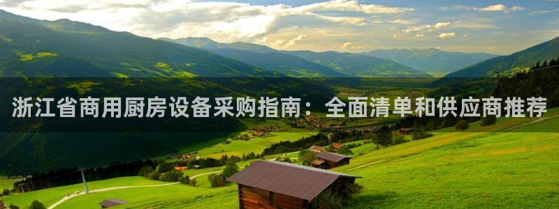 尊龙凯时登陆：浙江省商用厨房设备采购指南：全面清单和供应商推