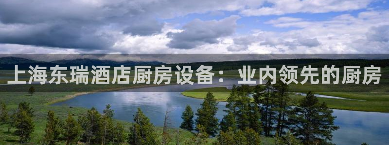 KB88凯时官网登录：上海东瑞酒店厨房设备：业内领先的厨房