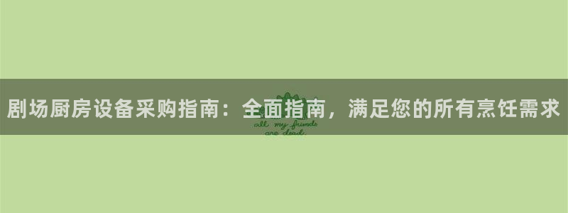 尊龙凯时人生就是搏客户：剧场厨房设备采购指南：全面指南，满足