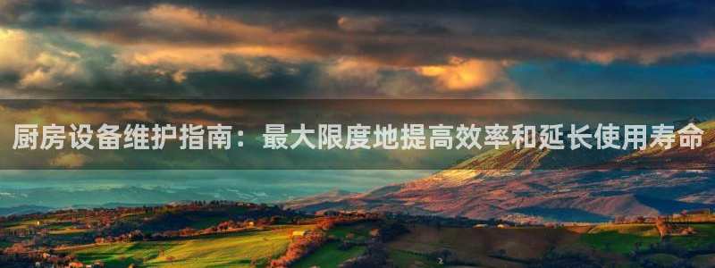 尊龙服饰有限公司地址：厨房设备维护指南：最大限度地提高效率和