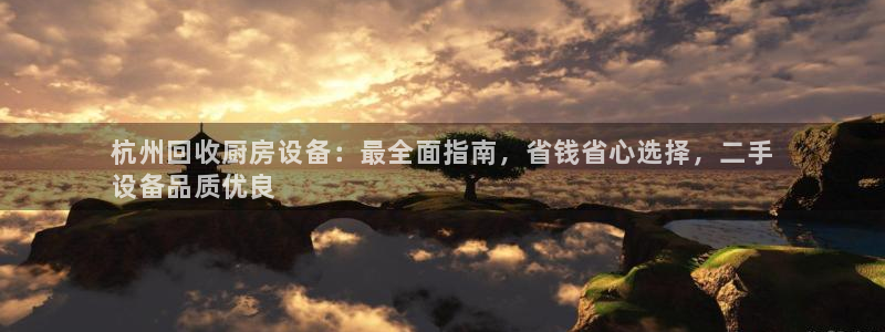 z6com尊龙：杭州回收厨房设备：最全面指南，省钱省心选择，