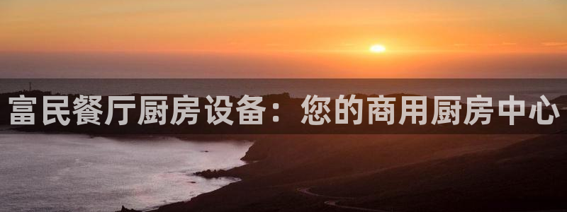 尊龙凯时新闻：富民餐厅厨房设备：您的商用厨房中心