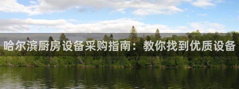 尊龙 ag：哈尔滨厨房设备采购指南：教你找到优质设备