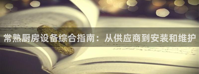 尊龙人生就是博网站：常熟厨房设备综合指南：从供应商到安装和维