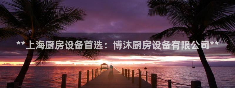尊龙人生就是博d88 - Z6尊龙官方网站：**上海厨房设备