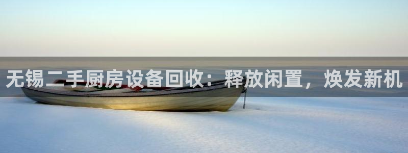 尊龙凯时手机版·(中国)官方网站：无锡二手厨房设备回收：释放
