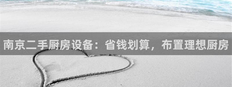 尊龙人生就是博客服：南京二手厨房设备：省钱划算，布置理想厨房