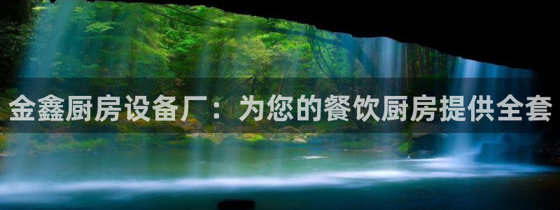 尊龙凯时平台官网：金鑫厨房设备厂：为您的餐饮厨房提供全套