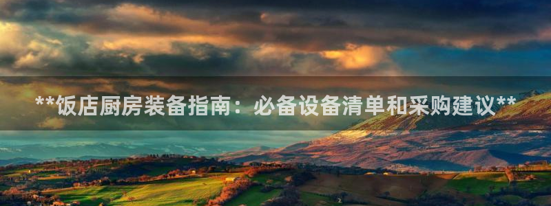 尊龙凯时-人生就是博中国官网最新：**饭店厨房装备指南：必备