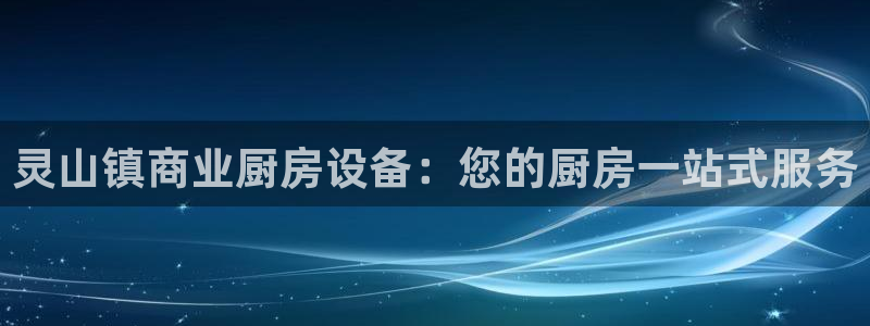 z6尊龙平台是哪里的：灵山镇商业厨房设备：您的厨房一站式服务
