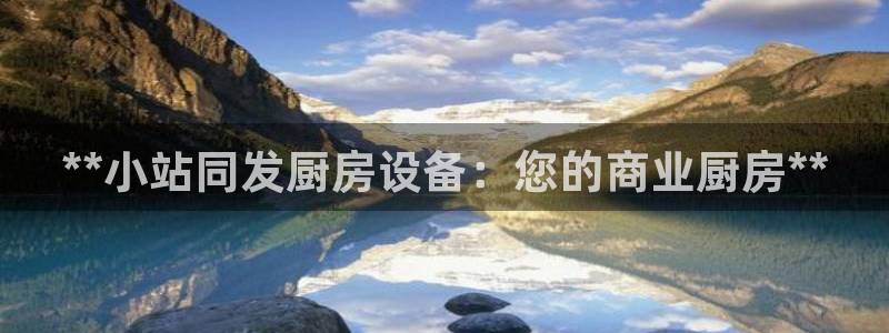 尊龙人生就是博D88：**小站同发厨房设备：您的商业厨房**