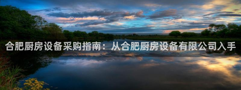 尊龙凯时网娱乐最新版下载：合肥厨房设备采购指南：从合肥厨房设