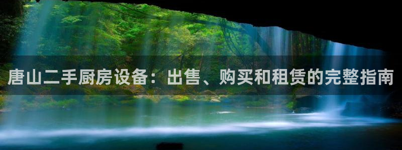 尊龙平台登录：唐山二手厨房设备：出售、购买和租赁的完整指南