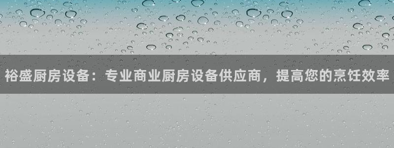尊龙d88手机app免费下载：裕盛厨房设备：专业商业厨房设备