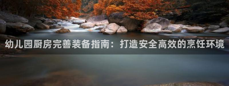 d88尊龙可靠送38元：幼儿园厨房完善装备指南：打造安全高效
