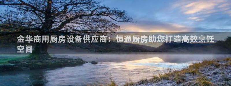 尊龙人生就是博l:金华商用厨房设备供应商:恒通厨房助您打造高