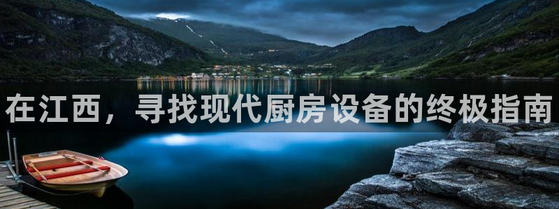 z6尊龙z6：在江西，寻找现代厨房设备的终极指南