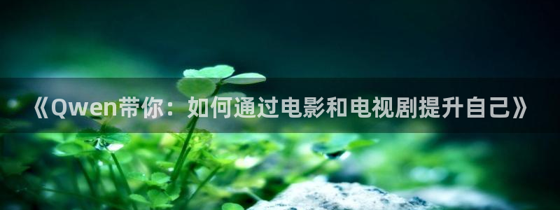 达达兔下载苹果：《Qwen带你：如何通过电影和电视剧提升自己》
